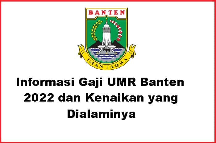 Informasi Gaji UMR Banten 2022 dan Kenaikan yang Dialaminya