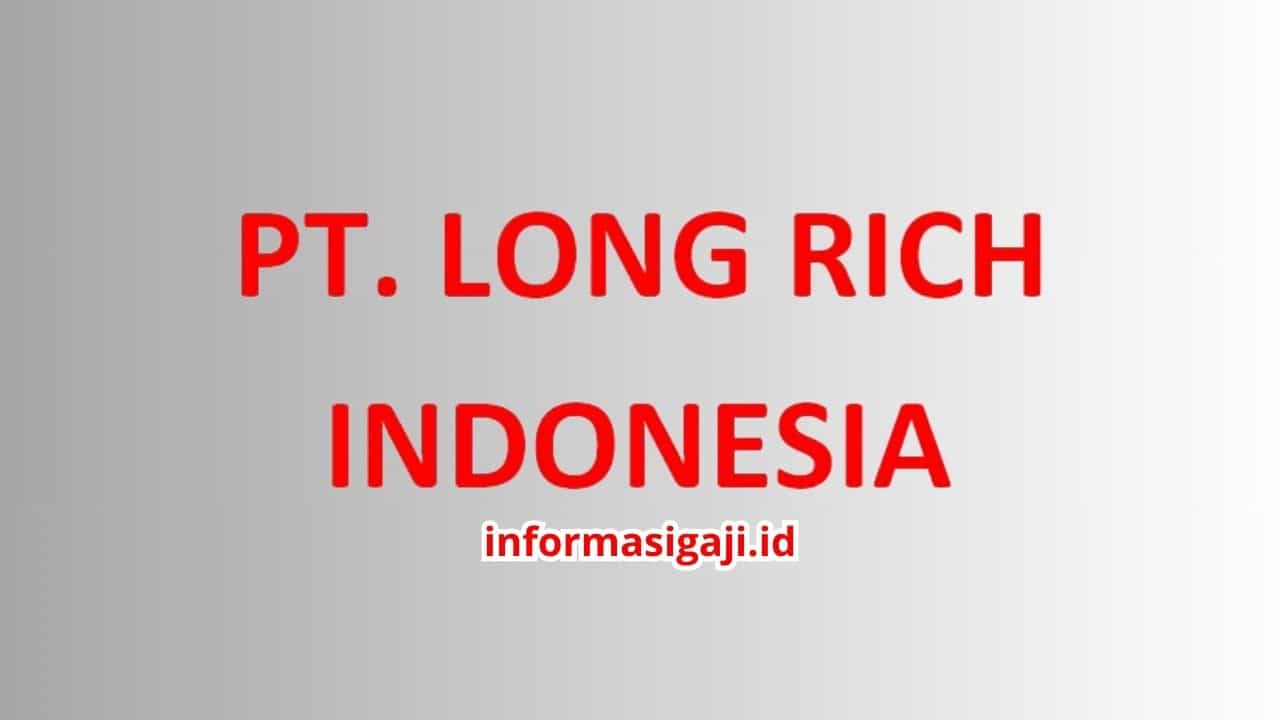 Gaji PT Long Rich Indonesia